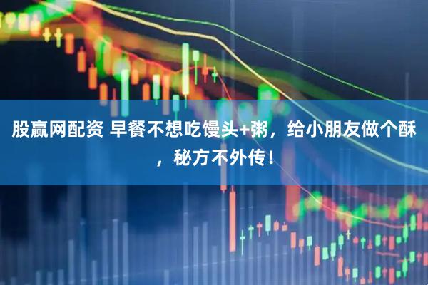股赢网配资 早餐不想吃馒头+粥，给小朋友做个酥，秘方不外传！