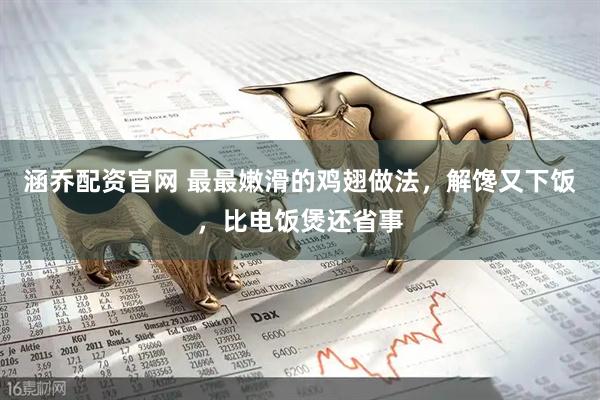 涵乔配资官网 最最嫩滑的鸡翅做法，解馋又下饭，比电饭煲还省事