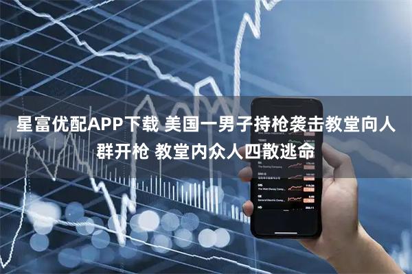 星富优配APP下载 美国一男子持枪袭击教堂向人群开枪 教堂内众人四散逃命