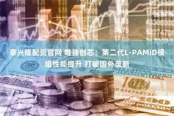 泰兴隆配资官网 唯捷创芯：第二代L-PAMiD模组性能提升 打破国外垄断