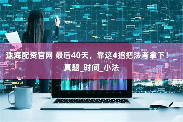 珠海配资官网 最后40天，靠这4招把法考拿下！_真题_时间_小法