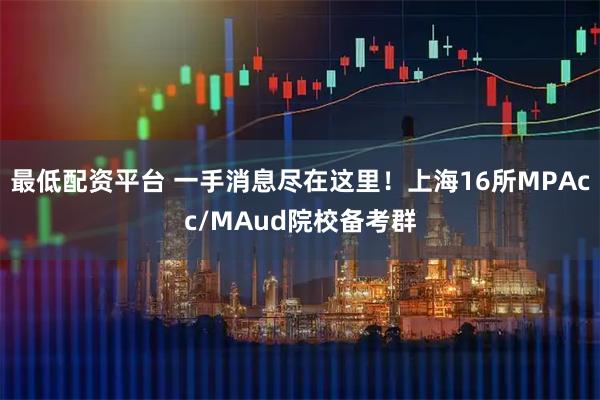 最低配资平台 一手消息尽在这里！上海16所MPAcc/MAud院校备考群