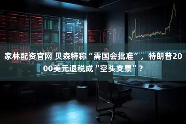 家林配资官网 贝森特称“需国会批准”，特朗普2000美元退税成“空头支票”？