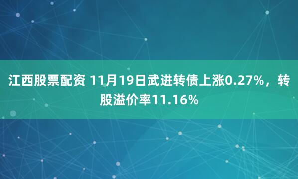 江西股票配资 11月19日武进转债上涨0.27%，转股溢价率11.16%
