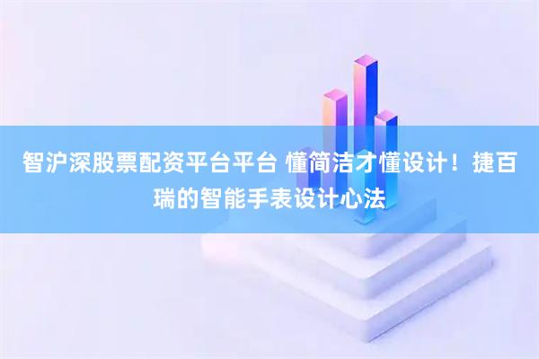 智沪深股票配资平台平台 懂简洁才懂设计！捷百瑞的智能手表设计心法