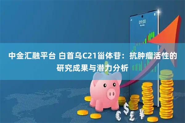 中金汇融平台 白首乌C21甾体苷：抗肿瘤活性的研究成果与潜力分析