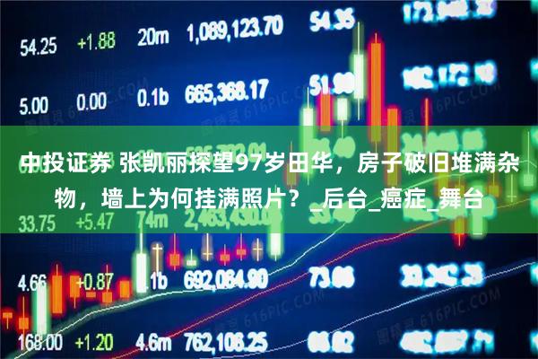 中投证券 张凯丽探望97岁田华，房子破旧堆满杂物，墙上为何挂满照片？_后台_癌症_舞台