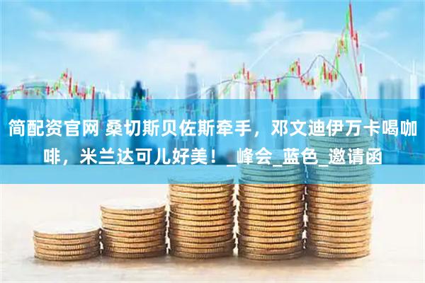 简配资官网 桑切斯贝佐斯牵手，邓文迪伊万卡喝咖啡，米兰达可儿好美！_峰会_蓝色_邀请函