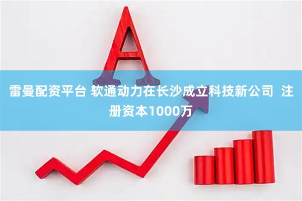 雷曼配资平台 软通动力在长沙成立科技新公司  注册资本1000万