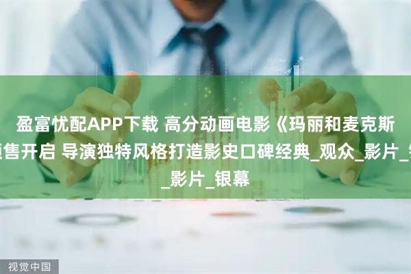 盈富忧配APP下载 高分动画电影《玛丽和麦克斯》预售开启 导演独特风格打造影史口碑经典_观众_影片_银幕